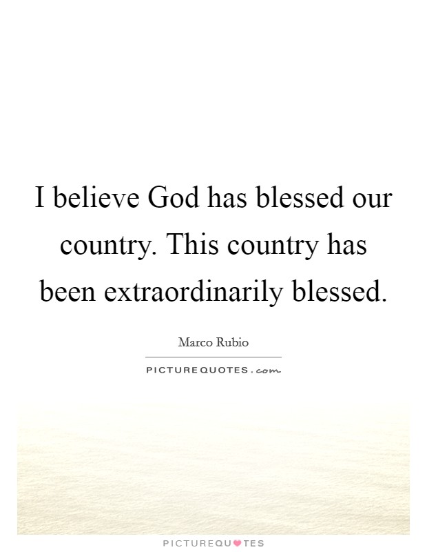 I believe God has blessed our country. This country has been extraordinarily blessed Picture Quote #1
