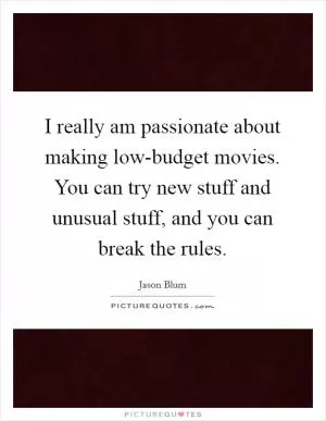 I really am passionate about making low-budget movies. You can try new stuff and unusual stuff, and you can break the rules Picture Quote #1
