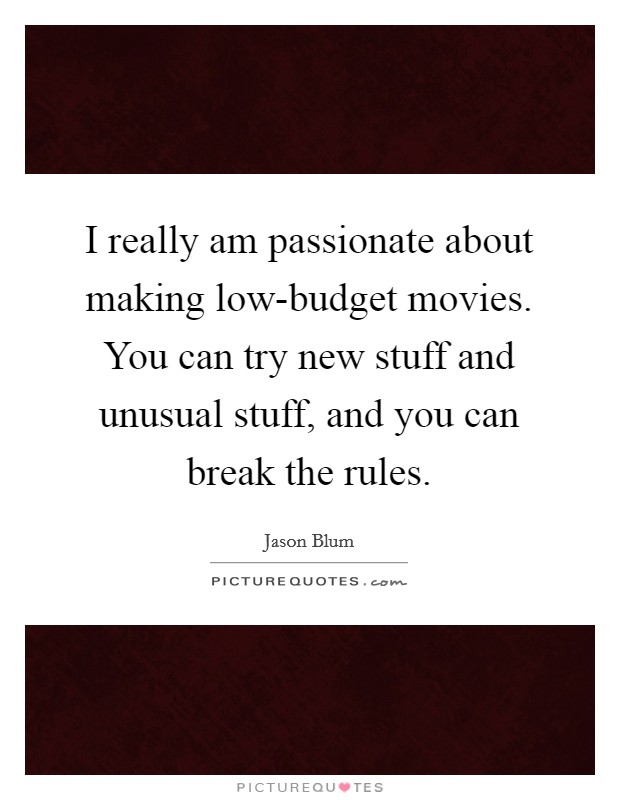 I really am passionate about making low-budget movies. You can try new stuff and unusual stuff, and you can break the rules Picture Quote #1