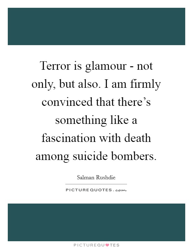 Terror is glamour - not only, but also. I am firmly convinced that there's something like a fascination with death among suicide bombers Picture Quote #1