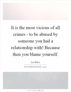 It is the most vicious of all crimes - to be abused by someone you had a relationship with! Because then you blame yourself Picture Quote #1