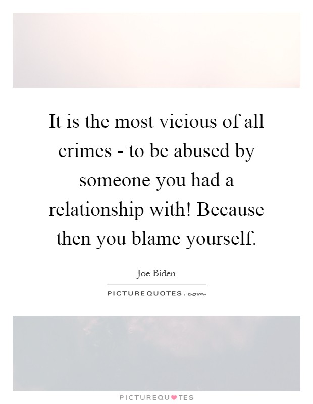 It is the most vicious of all crimes - to be abused by someone you had a relationship with! Because then you blame yourself Picture Quote #1