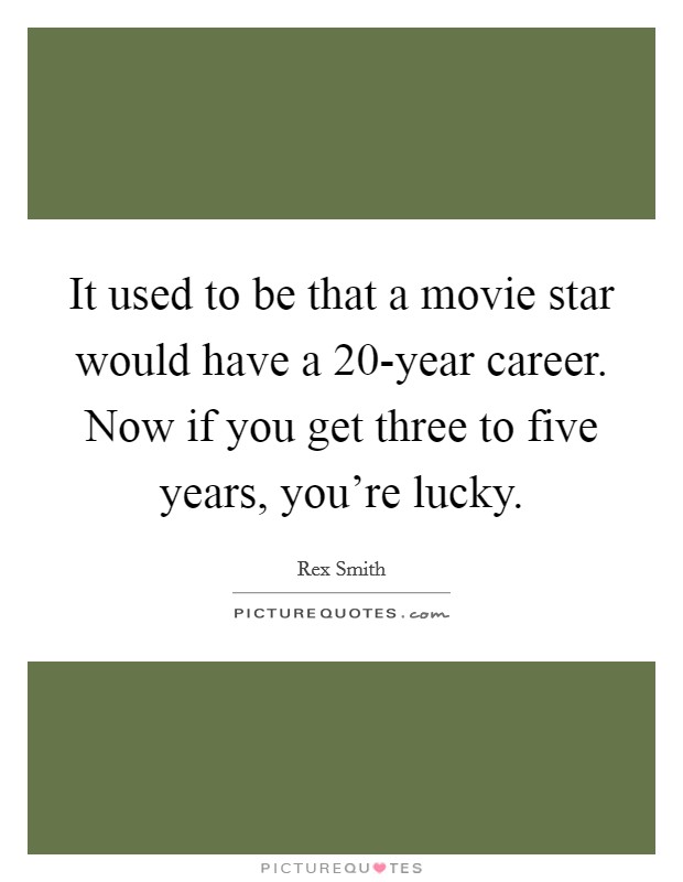 It used to be that a movie star would have a 20-year career. Now if you get three to five years, you're lucky Picture Quote #1
