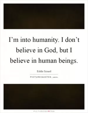 I’m into humanity. I don’t believe in God, but I believe in human beings Picture Quote #1