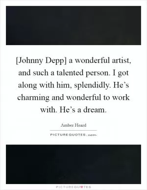 [Johnny Depp] a wonderful artist, and such a talented person. I got along with him, splendidly. He’s charming and wonderful to work with. He’s a dream Picture Quote #1