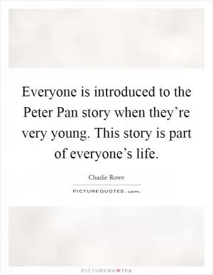 Everyone is introduced to the Peter Pan story when they’re very young. This story is part of everyone’s life Picture Quote #1