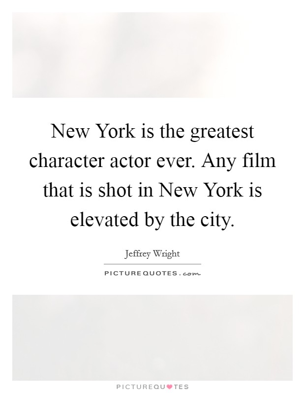 New York is the greatest character actor ever. Any film that is shot in New York is elevated by the city Picture Quote #1