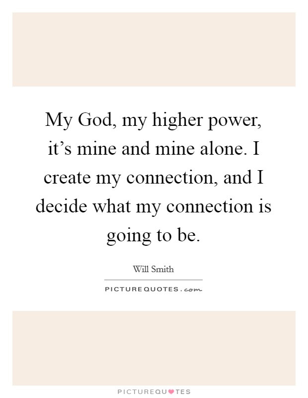 My God, my higher power, it’s mine and mine alone. I create my connection, and I decide what my connection is going to be Picture Quote #1
