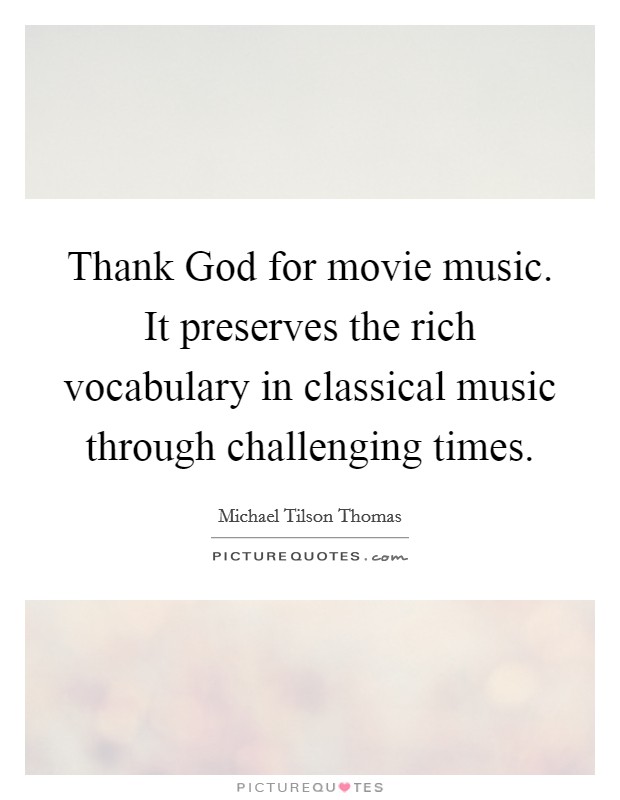 Thank God for movie music. It preserves the rich vocabulary in classical music through challenging times Picture Quote #1