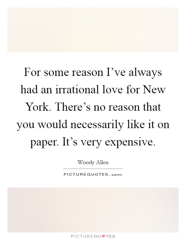 For some reason I've always had an irrational love for New York. There's no reason that you would necessarily like it on paper. It's very expensive Picture Quote #1