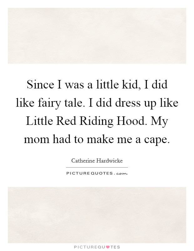 Since I was a little kid, I did like fairy tale. I did dress up like Little Red Riding Hood. My mom had to make me a cape Picture Quote #1
