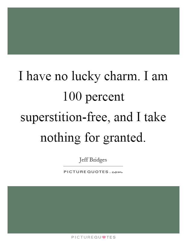 I have no lucky charm. I am 100 percent superstition-free, and I take nothing for granted Picture Quote #1