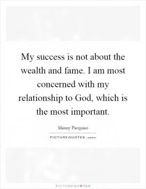 My success is not about the wealth and fame. I am most concerned with my relationship to God, which is the most important Picture Quote #1