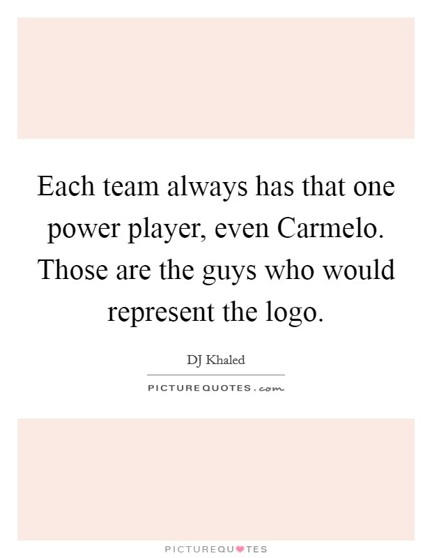 Each team always has that one power player, even Carmelo. Those are the guys who would represent the logo Picture Quote #1