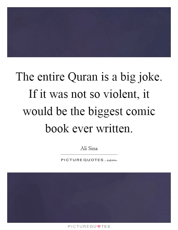 The entire Quran is a big joke. If it was not so violent, it would be the biggest comic book ever written Picture Quote #1