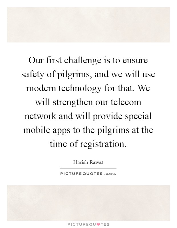 Our first challenge is to ensure safety of pilgrims, and we will use modern technology for that. We will strengthen our telecom network and will provide special mobile apps to the pilgrims at the time of registration Picture Quote #1