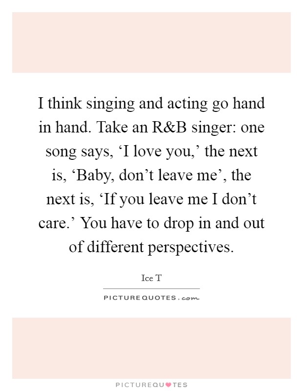 I think singing and acting go hand in hand. Take an R Picture Quote #1