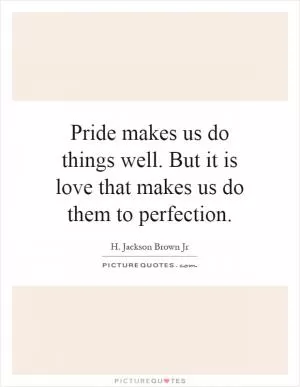 Pride makes us do things well. But it is love that makes us do them to perfection Picture Quote #1
