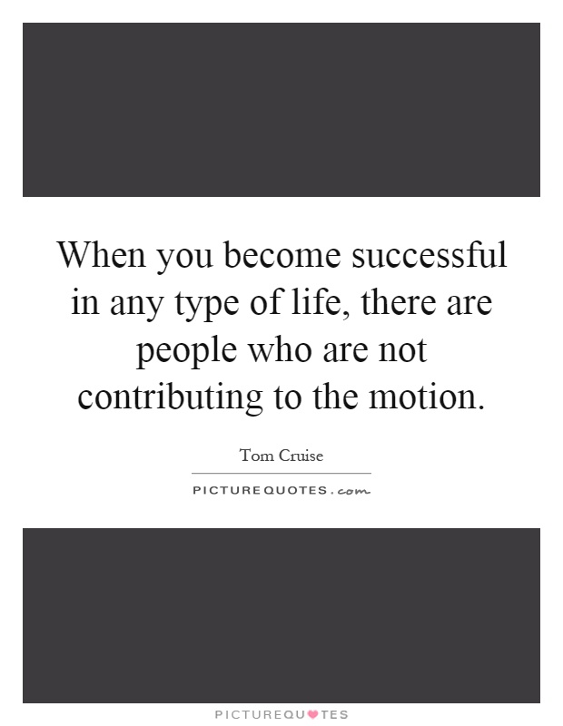 When you become successful in any type of life, there are people who are not contributing to the motion Picture Quote #1