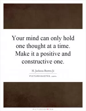 Your mind can only hold one thought at a time. Make it a positive and constructive one Picture Quote #1