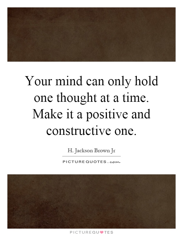 Your mind can only hold one thought at a time. Make it a positive and constructive one Picture Quote #1