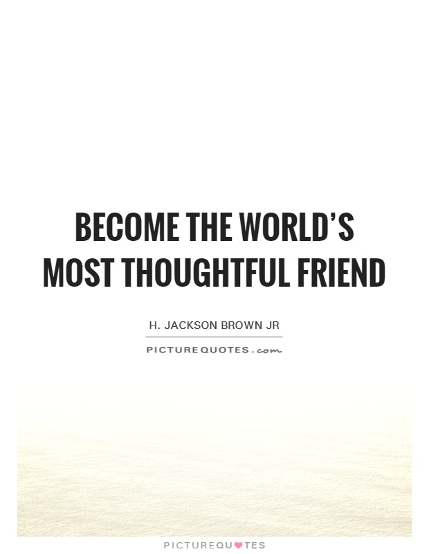Become the world's most thoughtful friend Picture Quote #1