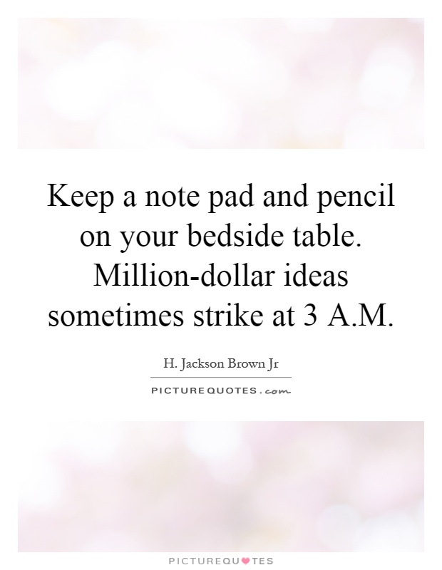 Keep a note pad and pencil on your bedside table. Million-dollar ideas sometimes strike at 3 A.M Picture Quote #1