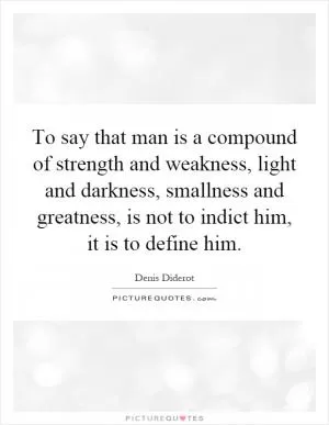 To say that man is a compound of strength and weakness, light and darkness, smallness and greatness, is not to indict him, it is to define him Picture Quote #1