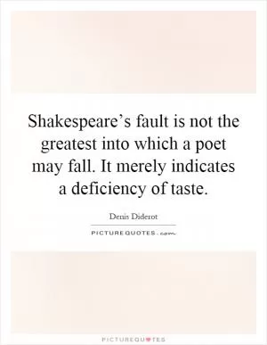 Shakespeare’s fault is not the greatest into which a poet may fall. It merely indicates a deficiency of taste Picture Quote #1