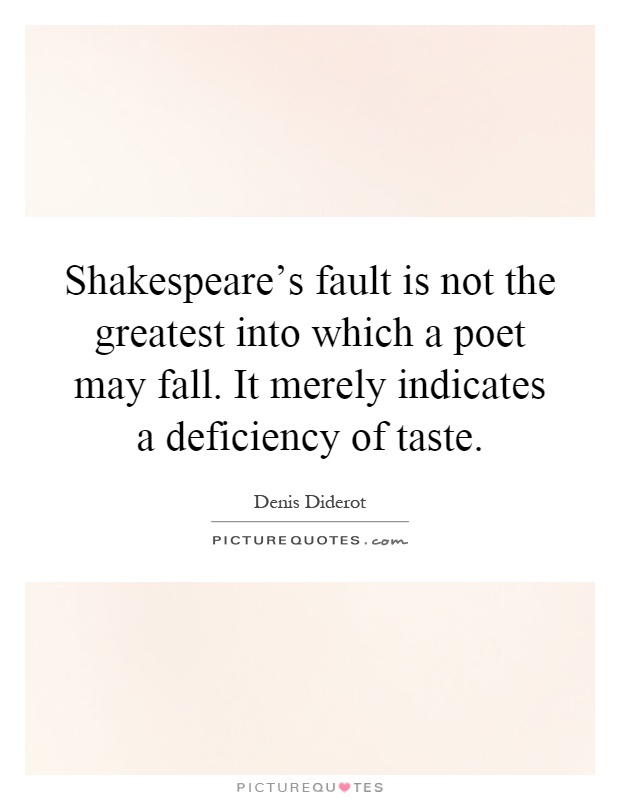 Shakespeare's fault is not the greatest into which a poet may fall. It merely indicates a deficiency of taste Picture Quote #1