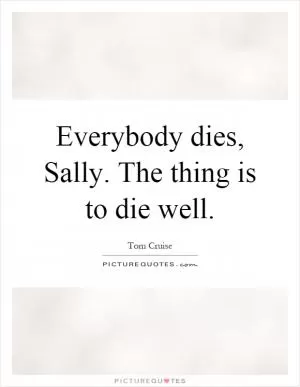 Everybody dies, Sally. The thing is to die well Picture Quote #1