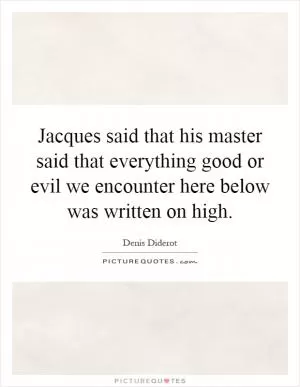 Jacques said that his master said that everything good or evil we encounter here below was written on high Picture Quote #1