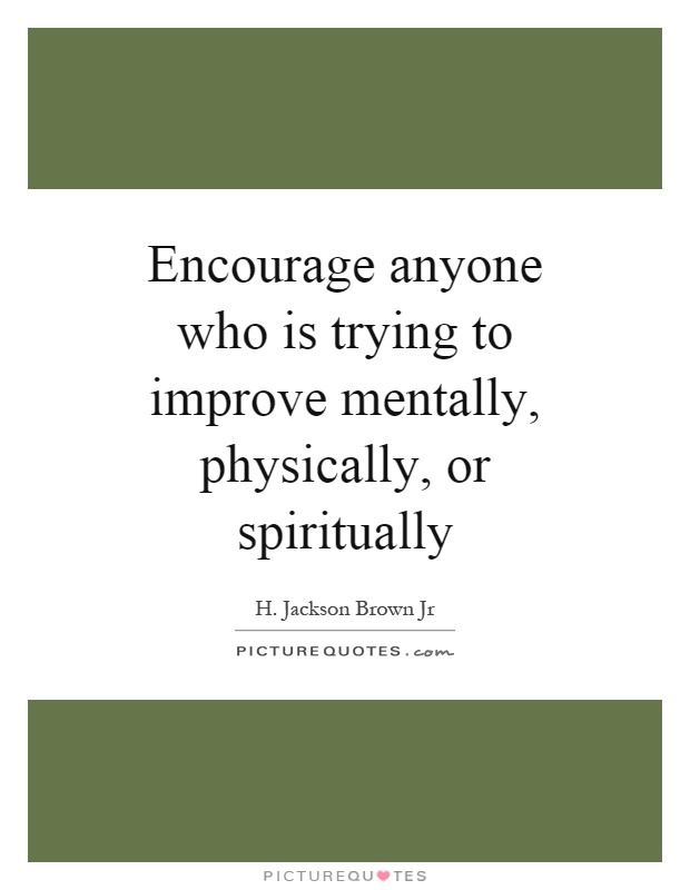 Encourage anyone who is trying to improve mentally, physically, or spiritually Picture Quote #1
