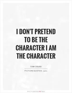 I don't pretend to be the character I AM the character Picture Quote #1