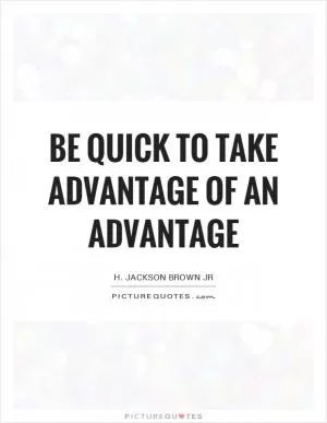 Be quick to take advantage of an advantage Picture Quote #1