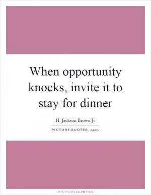 When opportunity knocks, invite it to stay for dinner Picture Quote #1