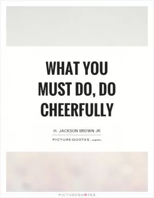 What you must do, do cheerfully Picture Quote #1