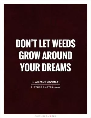 Don’t let weeds grow around your dreams Picture Quote #1