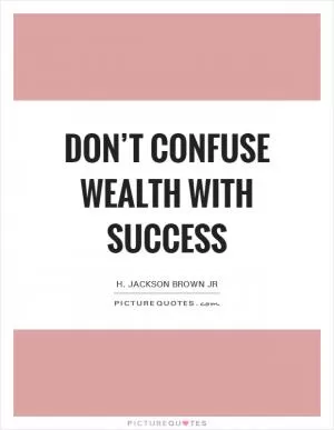 Don’t confuse wealth with success Picture Quote #1