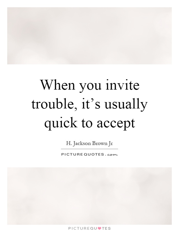When you invite trouble, it's usually quick to accept Picture Quote #1