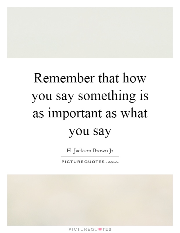 Remember that how you say something is as important as what you say Picture Quote #1