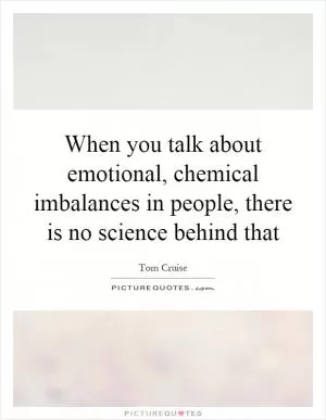 When you talk about emotional, chemical imbalances in people, there is no science behind that Picture Quote #1