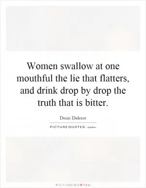 Women swallow at one mouthful the lie that flatters, and drink drop by drop the truth that is bitter Picture Quote #1