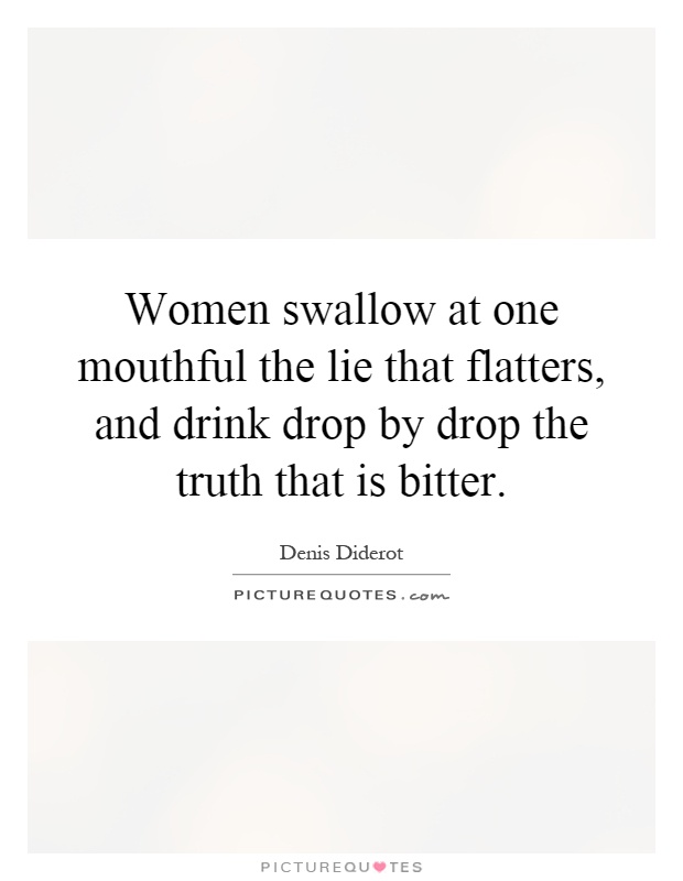 Women swallow at one mouthful the lie that flatters, and drink drop by drop the truth that is bitter Picture Quote #1