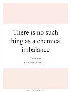 There is no such thing as a chemical imbalance Picture Quote #1