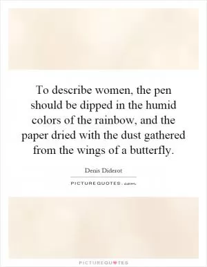 To describe women, the pen should be dipped in the humid colors of the rainbow, and the paper dried with the dust gathered from the wings of a butterfly Picture Quote #1