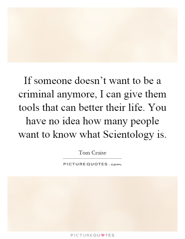 If someone doesn't want to be a criminal anymore, I can give them tools that can better their life. You have no idea how many people want to know what Scientology is Picture Quote #1