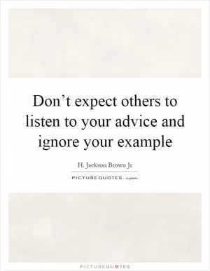 Don’t expect others to listen to your advice and ignore your example Picture Quote #1