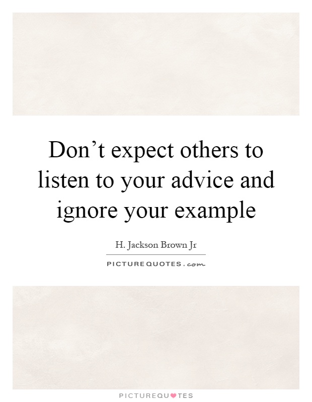 Don't expect others to listen to your advice and ignore your example Picture Quote #1
