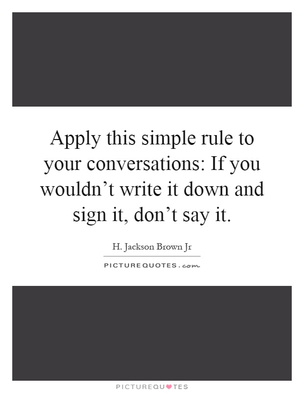 Apply this simple rule to your conversations: If you wouldn't write it down and sign it, don't say it Picture Quote #1
